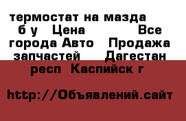 термостат на мазда rx-8 б/у › Цена ­ 2 000 - Все города Авто » Продажа запчастей   . Дагестан респ.,Каспийск г.